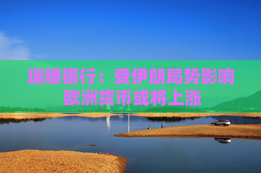 瑞穗银行:受伊朗局势影响 欧洲货币或将上涨  第1张 瑞穗银行:受伊朗局势影响 欧洲货币或将上涨  第1张