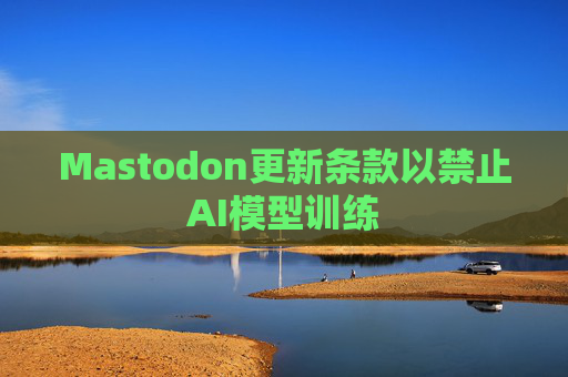 Mastodon更新条款以禁止AI模型训练
