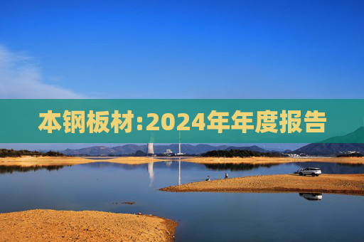 本钢板材:2024年年度报告