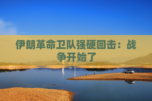 伊朗革命卫队强硬回击：战争开始了