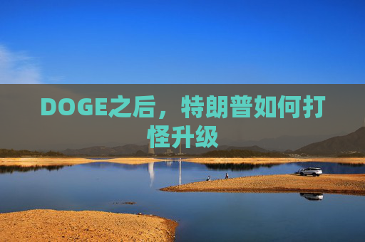 DOGE之后，特朗普如何打怪升级