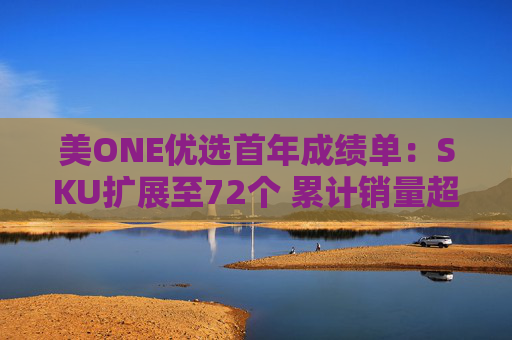 美ONE优选首年成绩单：SKU扩展至72个 累计销量超250万件