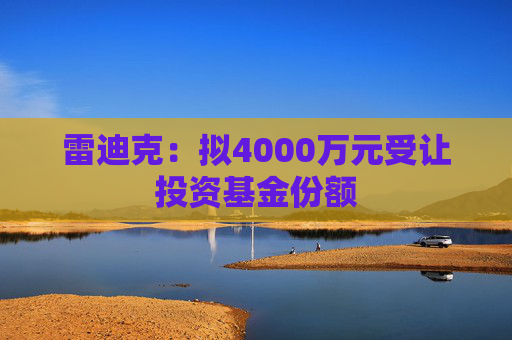 雷迪克：拟4000万元受让投资基金份额  第1张
