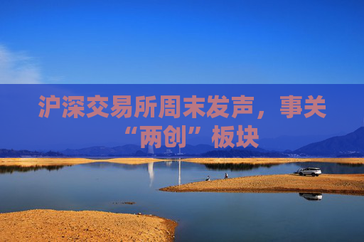 沪深交易所周末发声，事关“两创”板块