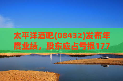 太平洋酒吧(08432)发布年度业绩，股东应占亏损1777.7万港元，同比盈转亏
