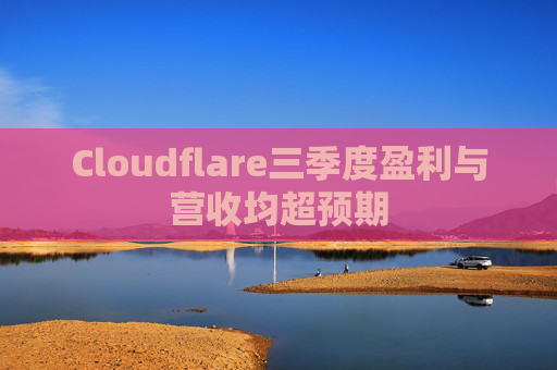 Cloudflare三季度盈利与营收均超预期