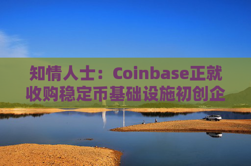 知情人士：Coinbase正就收购稳定币基础设施初创企业BVNK进行后期谈判
