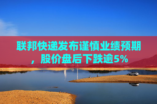 联邦快递发布谨慎业绩预期,股价盘后下跌逾5%  第1张 联邦快递发布谨慎业绩预期,股价盘后下跌逾5%  第1张