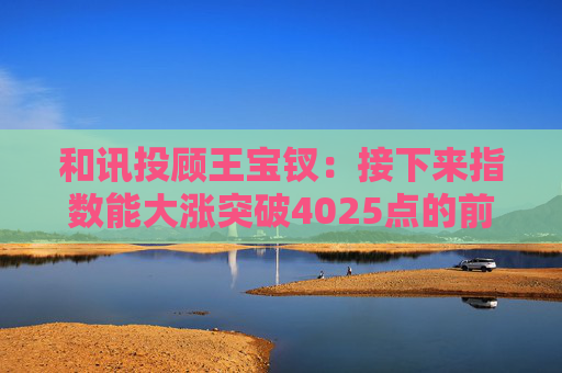 和讯投顾王宝钗：接下来指数能大涨突破4025点的前高吗？