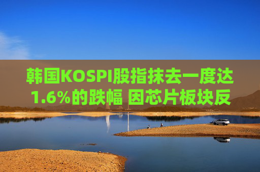 韩国KOSPI股指抹去一度达1.6%的跌幅 因芯片板块反弹