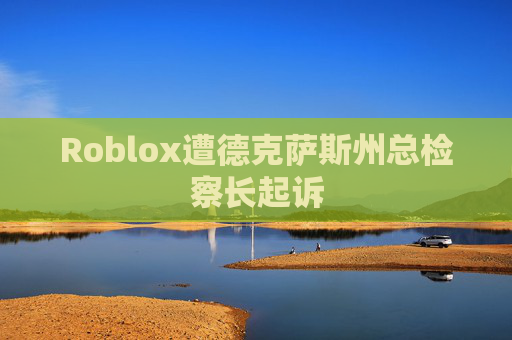 Roblox遭德克萨斯州总检察长起诉