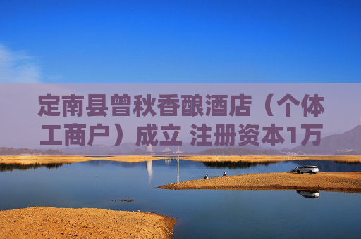 定南县曾秋香酿酒店（个体工商户）成立 注册资本1万人民币