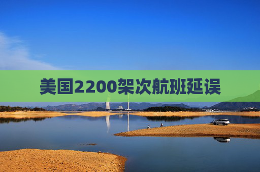 美国2200架次航班延误  第1张 美国2200架次航班延误  第1张