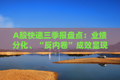 A股快递三季报盘点：业绩分化、“反内卷”成效显现，行业座次洗牌助推价值竞争