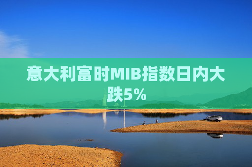 意大利富时MIB指数日内大跌5%