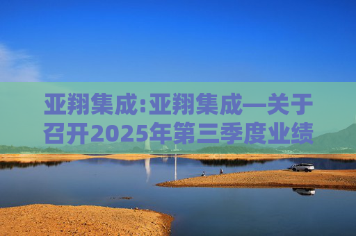 亚翔集成:亚翔集成―关于召开2025年第三季度业绩说明会的公告