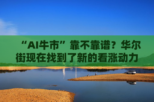 “AI牛市”靠不靠谱？华尔街现在找到了新的看涨动力！