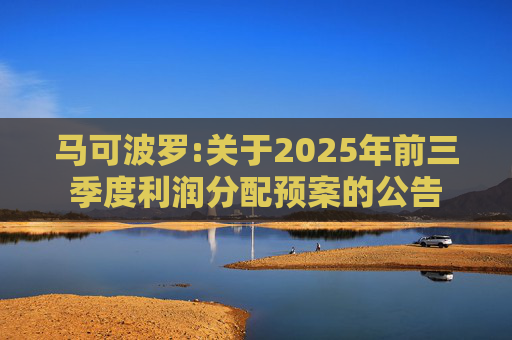 马可波罗:关于2025年前三季度利润分配预案的公告