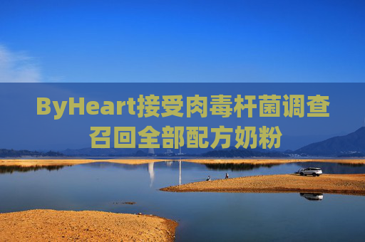 ByHeart接受肉毒杆菌调查 召回全部配方奶粉