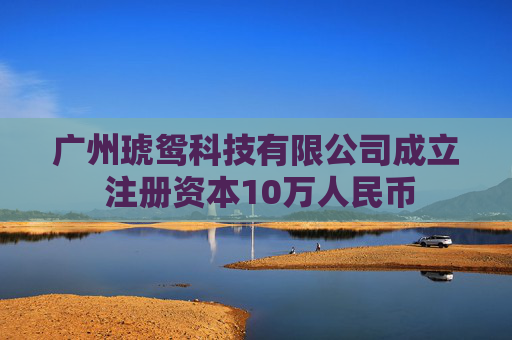 广州琥鸳科技有限公司成立 注册资本10万人民币