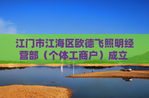 江门市江海区欧德飞照明经营部（个体工商户）成立 注册资本1万人民币
