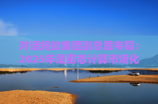 对话蚂蚁集团副总裁韦韬：2025年是密态计算市场化规模应用元年 | 直击乌镇