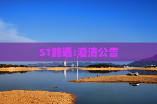 ST路通:澄清公告
