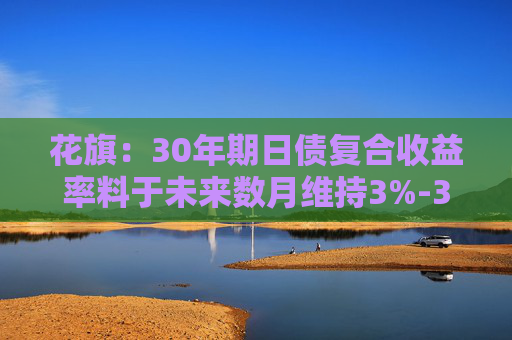 花旗：30年期日债复合收益率料于未来数月维持3%-3.2%区间
