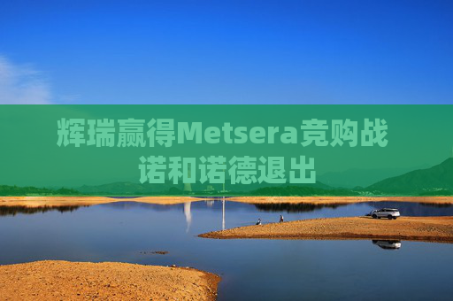 辉瑞赢得Metsera竞购战 诺和诺德退出