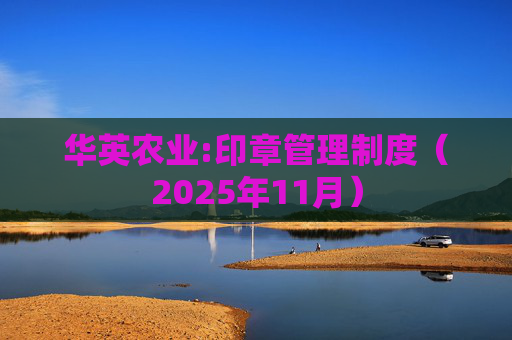 华英农业:印章管理制度（2025年11月）