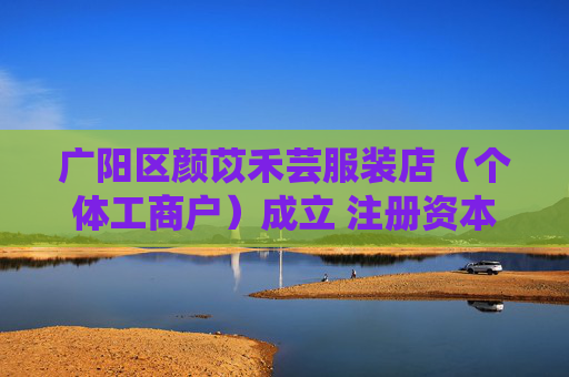广阳区颜苡禾芸服装店（个体工商户）成立 注册资本1万人民币