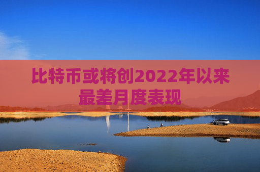 比特币或将创2022年以来最差月度表现  第1张
