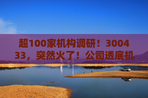 超100家机构调研！300433，突然火了！公司透底机器人出货量