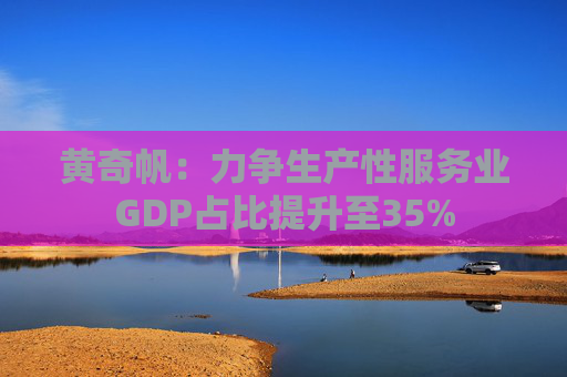黄奇帆：力争生产性服务业GDP占比提升至35%