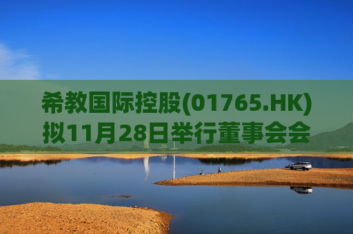 希教国际控股(01765.HK)拟11月28日举行董事会会议审批全年业绩