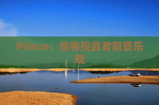 Pimco：债券投资者前景乐观