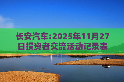 长安汽车:2025年11月27日投资者交流活动记录表