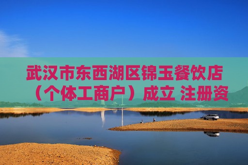 武汉市东西湖区锦玉餐饮店（个体工商户）成立 注册资本5万人民币