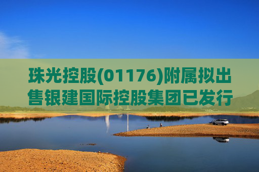 珠光控股(01176)附属拟出售银建国际控股集团已发行股份约29.50%