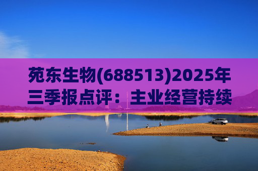苑东生物(688513)2025年三季报点评：主业经营持续改善 创新药进展顺利