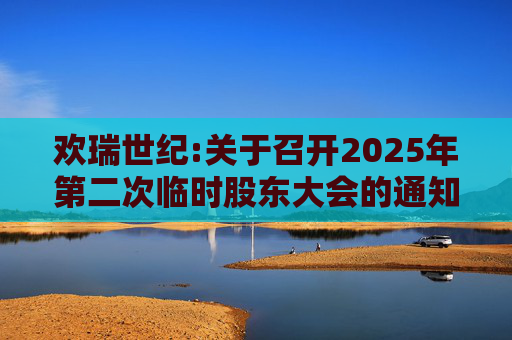 欢瑞世纪:关于召开2025年第二次临时股东大会的通知
