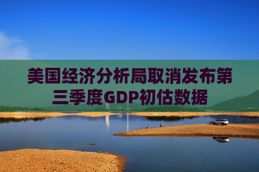 美国经济分析局取消发布第三季度GDP初估数据