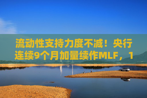 流动性支持力度不减！央行连续9个月加量续作MLF，11月净投放1000亿元