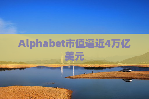 Alphabet市值逼近4万亿美元