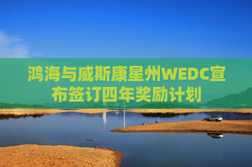 鸿海与威斯康星州WEDC宣布签订四年奖励计划