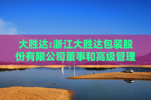 大胜达:浙江大胜达包装股份有限公司董事和高级管理人员持有和买卖本公司股票管理制度  第1张