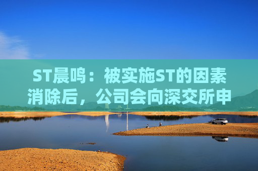 ST晨鸣：被实施ST的因素消除后，公司会向深交所申请“摘帽”