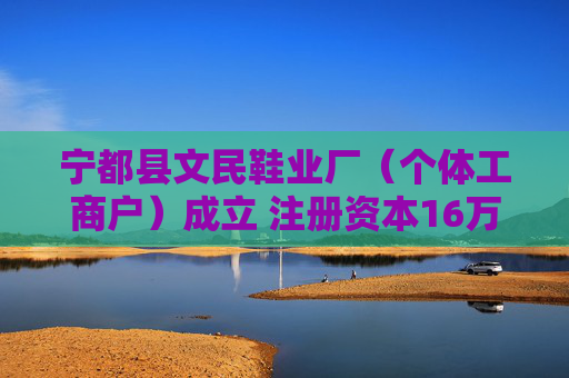 宁都县文民鞋业厂(个体工商户)成立 注册资本16万人民币