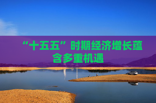 “十五五”时期经济增长蕴含多重机遇