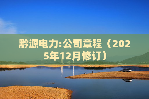 黔源电力:公司章程（2025年12月修订）  第1张